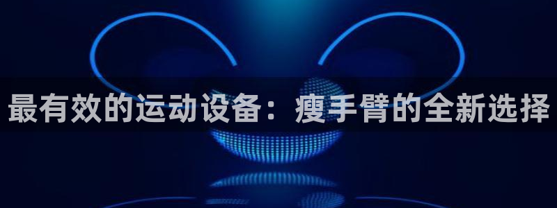 征途国际娱乐是那个系列的台子:最有效的运动设备:瘦手臂的全新
